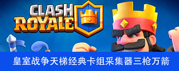 皇室战争天梯经典卡组采集器三枪万箭流介绍