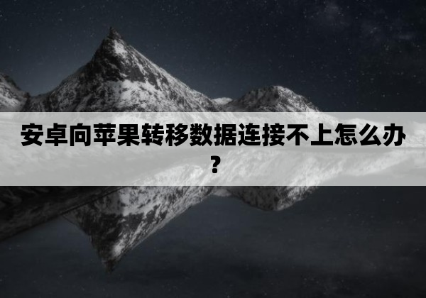 安卓向苹果转移数据连接不上怎么办？