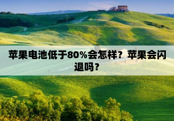 苹果电池低于80%会怎样？苹果会闪退吗？