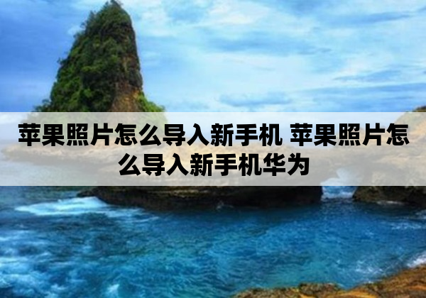 苹果照片怎么导入新手机 苹果照片怎么导入新手机华为