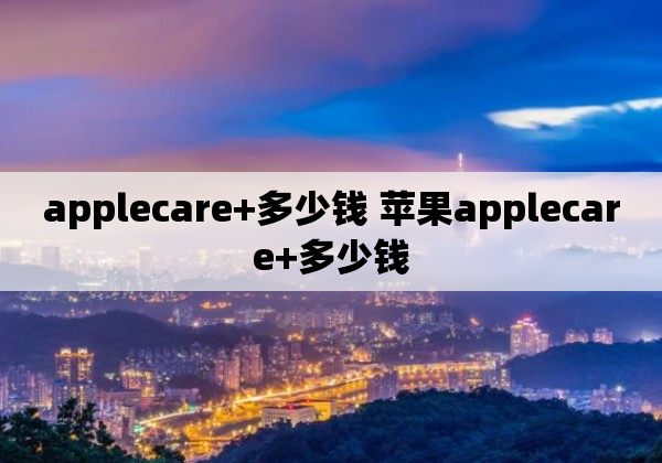 applecare+多少钱 苹果applecare+多少钱