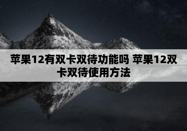苹果12有双卡双待功能吗 苹果12双卡双待使用方法