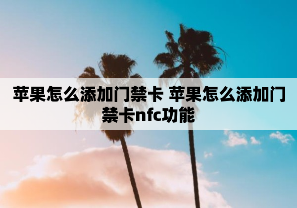苹果怎么添加门禁卡 苹果怎么添加门禁卡nfc功能
