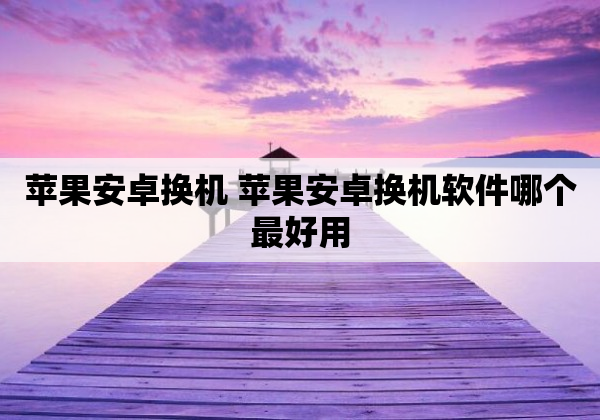 苹果安卓换机 苹果安卓换机软件哪个最好用