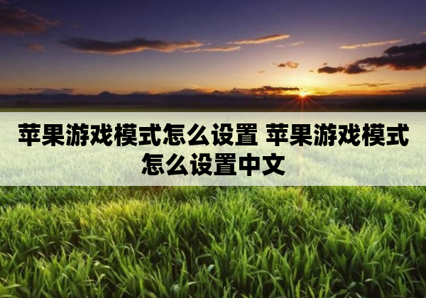 苹果游戏模式怎么设置 苹果游戏模式怎么设置中文