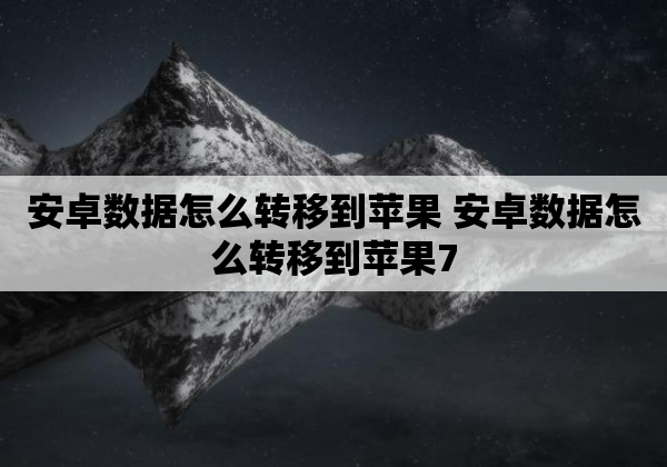 安卓数据怎么转移到苹果 安卓数据怎么转移到苹果7