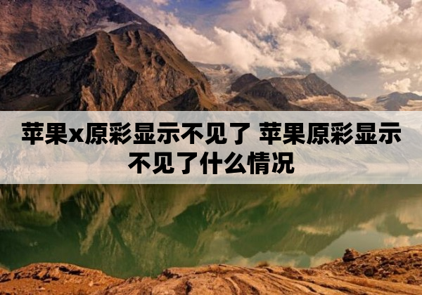 苹果x原彩显示不见了 苹果原彩显示不见了什么情况