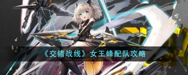 交错战线女王蜂怎么配队 女王蜂配队攻略