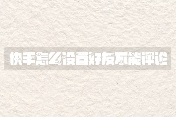 快手怎么设置好友不能评论