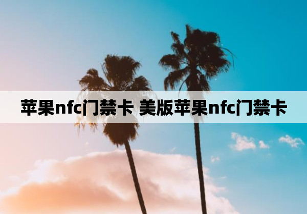 苹果nfc门禁卡 美版苹果nfc门禁卡