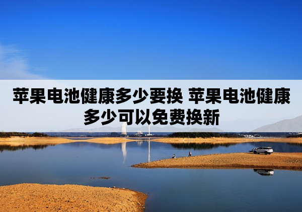 苹果电池健康多少要换 苹果电池健康多少可以免费换新