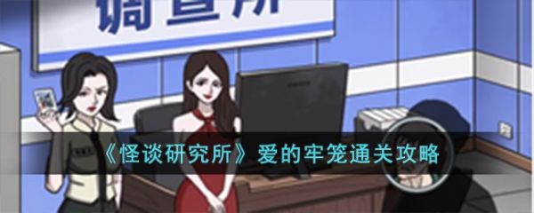 怪谈研究所爱的牢笼怎么过  怪谈研究所爱的牢笼通关攻略