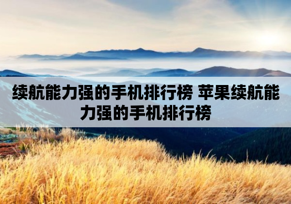 续航能力强的手机排行榜 苹果续航能力强的手机排行榜