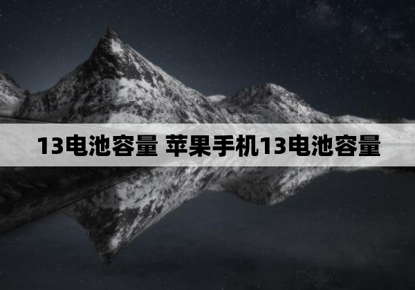 13电池容量 苹果手机13电池容量