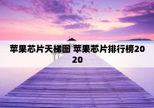 苹果芯片天梯图 苹果芯片排行榜2020