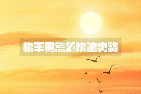 快手里怎么快速卖货