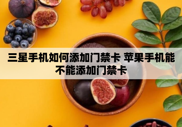 三星手机如何添加门禁卡 苹果手机能不能添加门禁卡