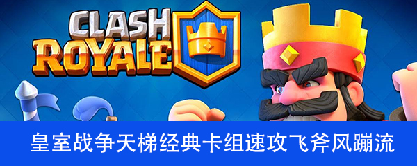 皇室战争天梯经典卡组速攻飞斧风蹦流介绍