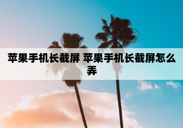 苹果手机长截屏 苹果手机长截屏怎么弄
