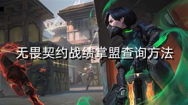 无畏契约战绩查询 无畏契约如何查询战绩 