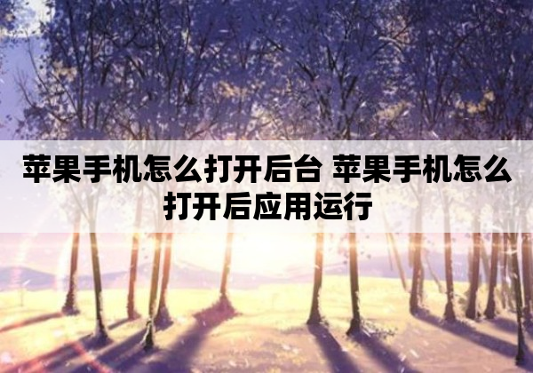 苹果手机怎么打开后台 苹果手机怎么打开后应用运行