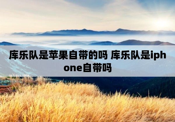 库乐队是苹果自带的吗 库乐队是iphone自带吗
