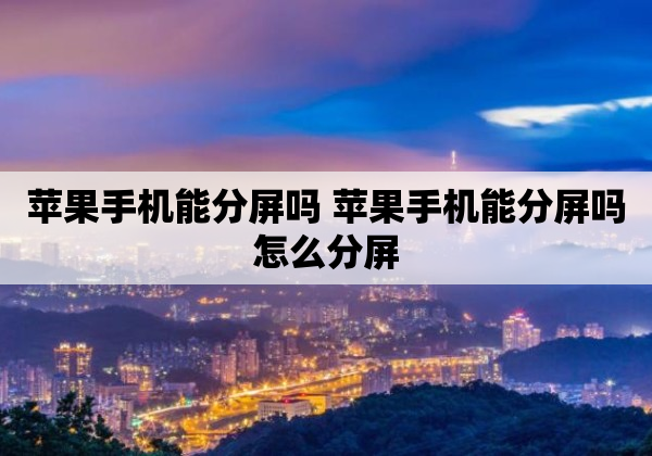 苹果手机能分屏吗 苹果手机能分屏吗怎么分屏