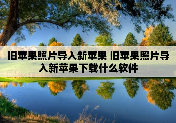 旧苹果照片导入新苹果 旧苹果照片导入新苹果下载什么软件