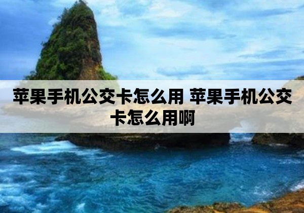 苹果手机公交卡怎么用 苹果手机公交卡怎么用啊
