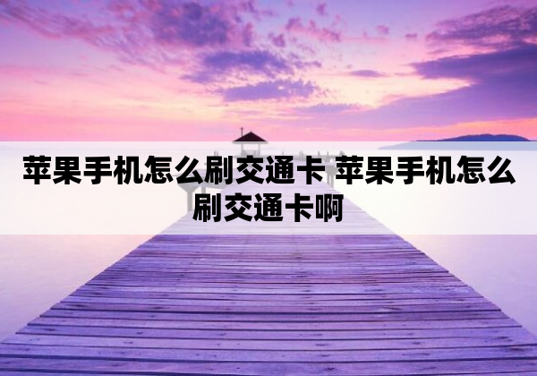 苹果手机怎么刷交通卡 苹果手机怎么刷交通卡啊