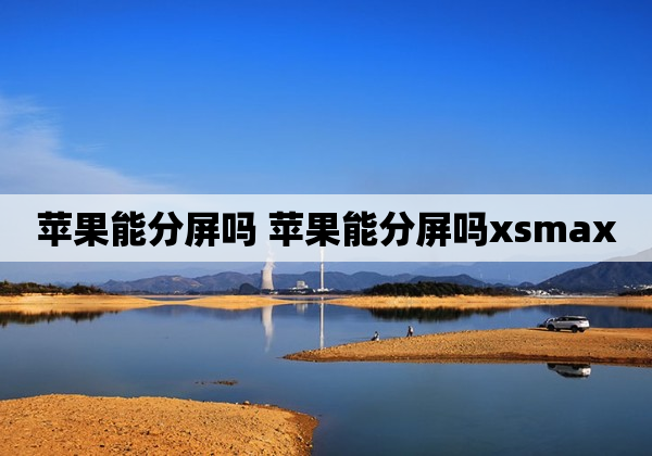 苹果能分屏吗 苹果能分屏吗xsmax