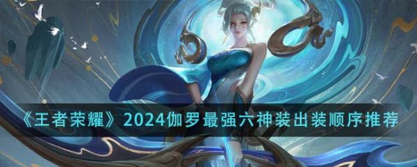 王者荣耀2024伽罗*强六神装出装顺序是什么 具体介绍