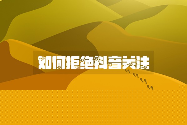 如何拒绝抖音关注