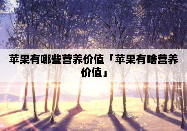 苹果有哪些营养价值「苹果有啥营养价值」