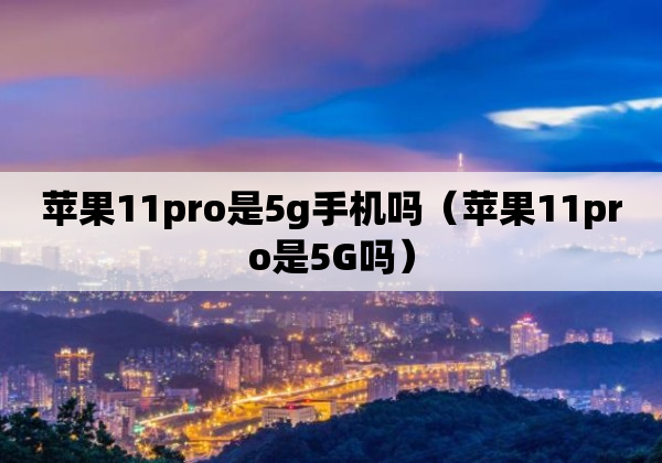 苹果11pro是5g手机吗（苹果11pro是5G吗）