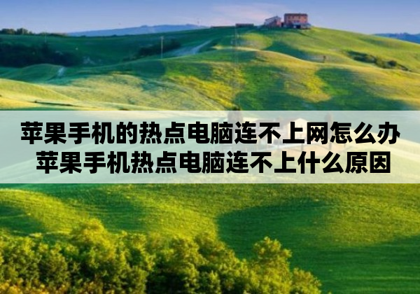 苹果手机的热点电脑连不上网怎么办 苹果手机热点电脑连不上什么原因