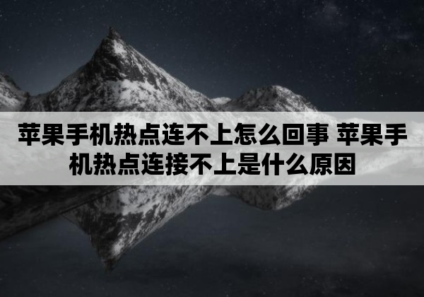 苹果手机热点连不上怎么回事 苹果手机热点连接不上是什么原因