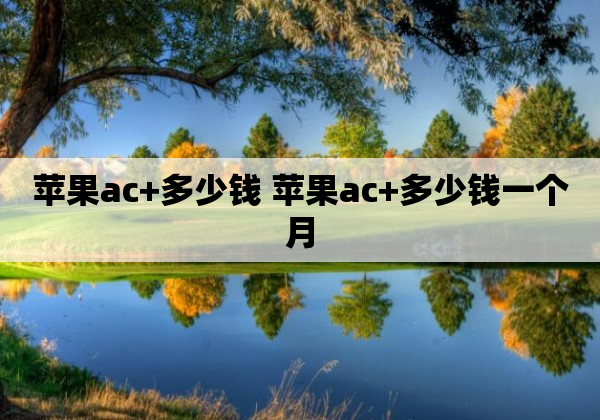 苹果ac+多少钱 苹果ac+多少钱一个月