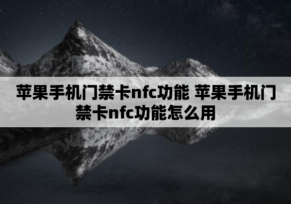 苹果手机门禁卡nfc功能 苹果手机门禁卡nfc功能怎么用