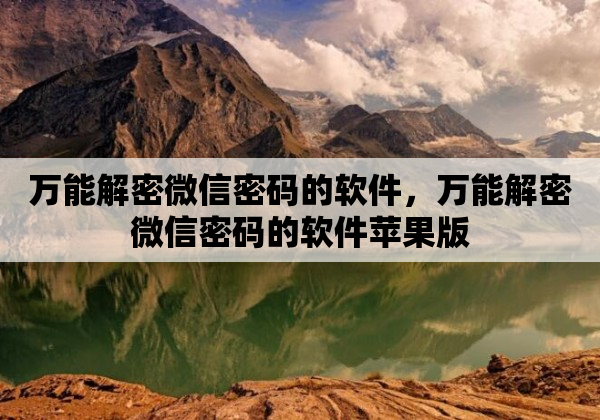 万能解密微信密码的软件，万能解密微信密码的软件苹果版