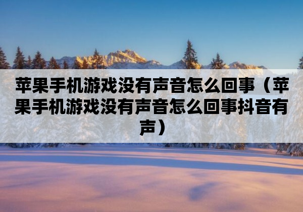 苹果手机游戏没有声音怎么回事（苹果手机游戏没有声音怎么回事抖音有声）