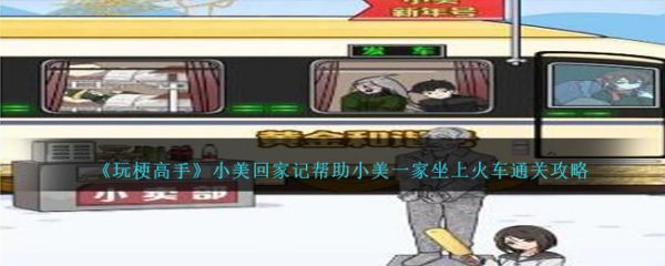 玩梗高手小美回家记帮助小美一家坐上火车怎么通关 通关攻略