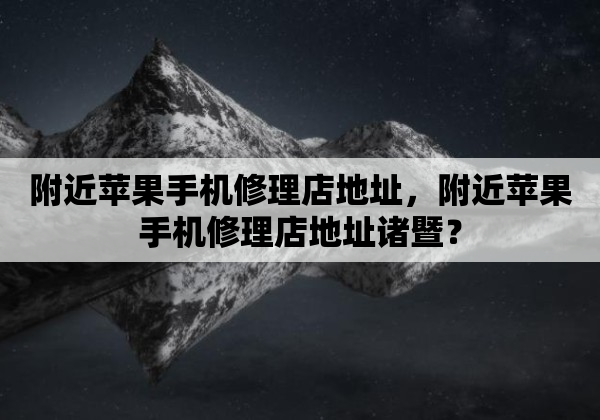 附近苹果手机修理店地址，附近苹果手机修理店地址诸暨？