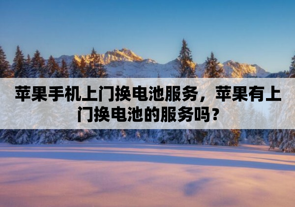 苹果手机上门换电池服务，苹果有上门换电池的服务吗？