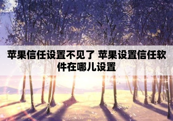 苹果信任设置不见了 苹果设置信任软件在哪儿设置