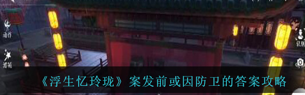 浮生忆玲珑案发前或因防卫的答案攻略 具体介绍