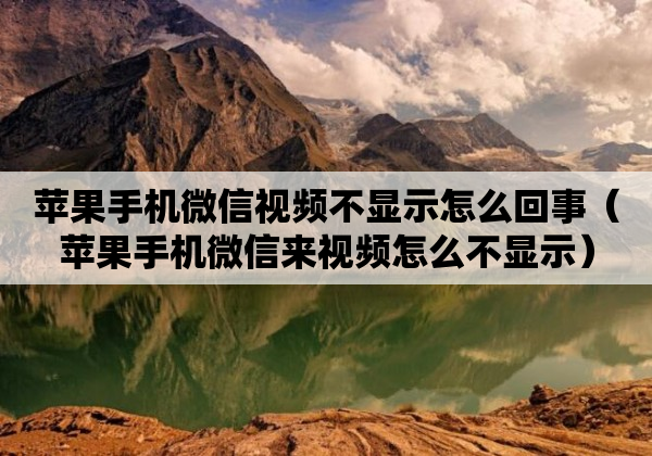 苹果手机微信视频不显示怎么回事（苹果手机微信来视频怎么不显示）