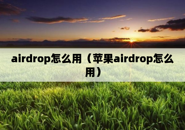 airdrop怎么用（苹果airdrop怎么用）