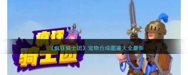 疯狂骑士团宠物合成攻略 疯狂骑士团宠物合成方法一览 