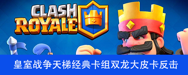 皇室战争天梯经典卡组双龙大皮卡反击流介绍